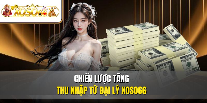 Chiến lược tăng thu nhập từ đại lý XOSO66