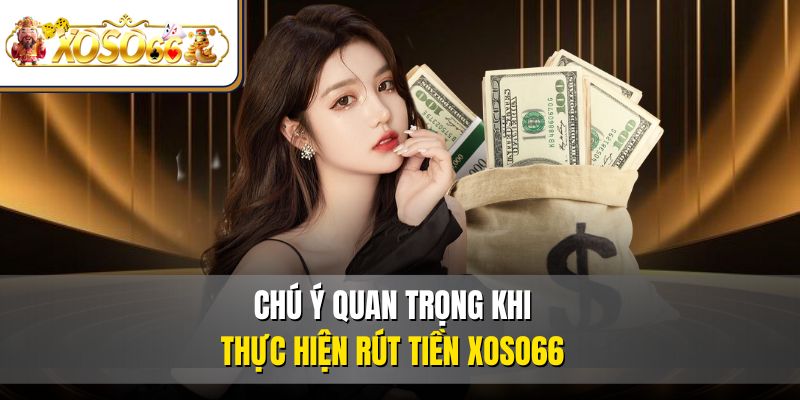 Chú ý quan trọng khi thực hiện rút tiền XOSO66 