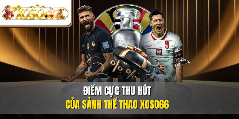 Thể Thao XOSO66 2 Điểm cực thu hút của sảnh thể thao XOSO66