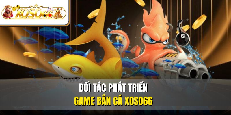 Bắn Cá XOSO66 4 Đối tác phát triển game bắn cá XOSO66