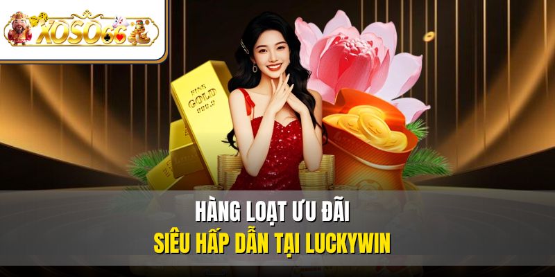 Luckywin 4 Hàng loạt ưu đãi siêu hấp dẫn tại Luckywin