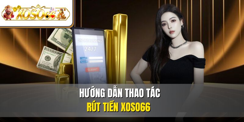 Hướng dẫn thao tác rút tiền XOSO66 