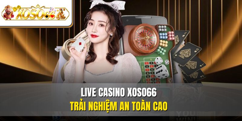 Live Casino XOSO66 trải nghiệm an toàn cao