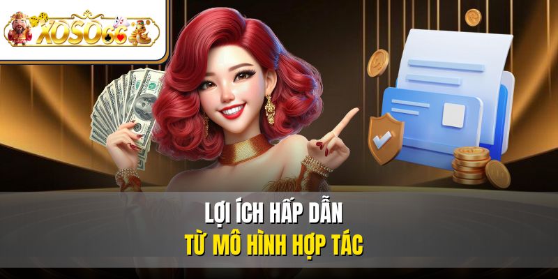 Lợi ích hấp dẫn từ mô hình hợp tác