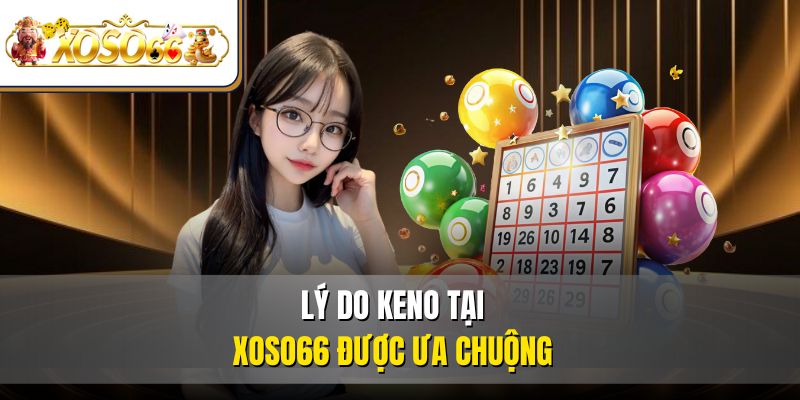 KENO | Cách Chơi, Mẹo Trúng, Kinh Nghiệm Từ Cao Thủ 4 Lý do KENO tại XOSO66 được ưa chuộng
