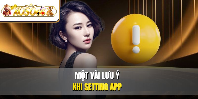 Một vài lưu ý khi setting app 