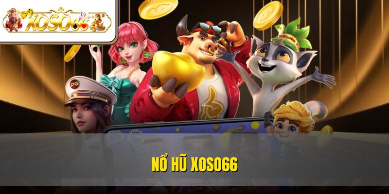 Nổ Hũ XOSO66 – Sảnh Chơi Đổi Thưởng Cực Tín Cho Tân Thủ