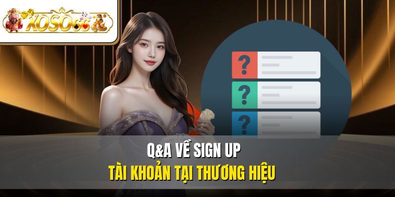 Q&A về sign up tài khoản tại thương hiệu 