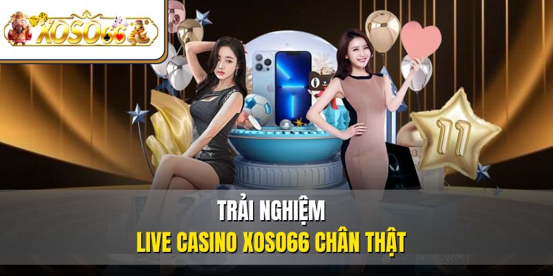 Trải nghiệm Live Casino XOSO66 chân thật